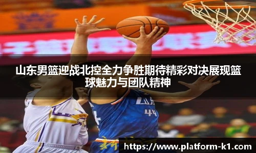 山东男篮迎战北控全力争胜期待精彩对决展现篮球魅力与团队精神