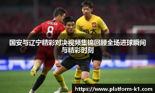 国安与辽宁精彩对决视频集锦回顾全场进球瞬间与精彩时刻