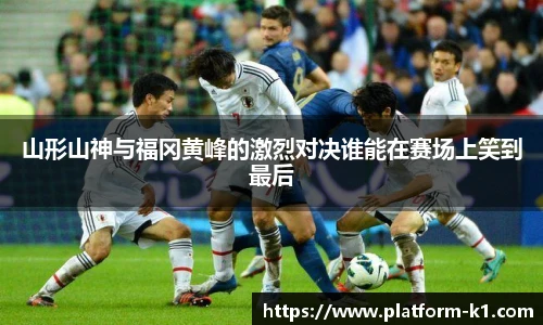 山形山神与福冈黄峰的激烈对决谁能在赛场上笑到最后