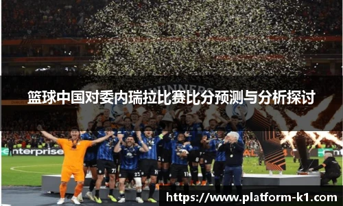 篮球中国对委内瑞拉比赛比分预测与分析探讨