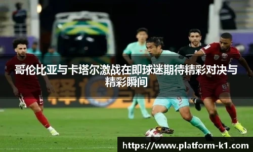哥伦比亚与卡塔尔激战在即球迷期待精彩对决与精彩瞬间