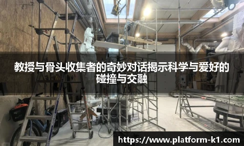 教授与骨头收集者的奇妙对话揭示科学与爱好的碰撞与交融