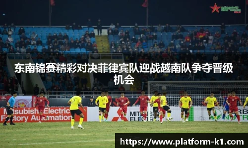 东南锦赛精彩对决菲律宾队迎战越南队争夺晋级机会
