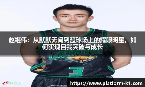 赵继伟：从默默无闻到篮球场上的耀眼明星，如何实现自我突破与成长