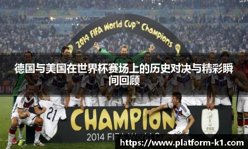 德国与美国在世界杯赛场上的历史对决与精彩瞬间回顾