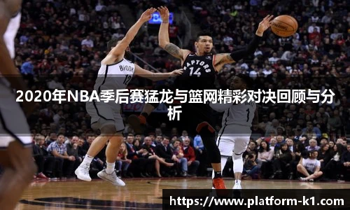 2020年NBA季后赛猛龙与篮网精彩对决回顾与分析