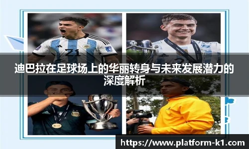 迪巴拉在足球场上的华丽转身与未来发展潜力的深度解析