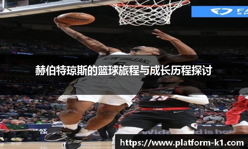 赫伯特琼斯的篮球旅程与成长历程探讨